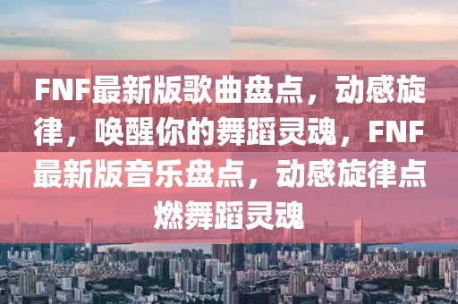 FNF最新版歌曲盤點，動感旋律，喚醒你的舞蹈靈魂，FNF最新版音樂盤點，動感旋律點燃舞蹈靈魂