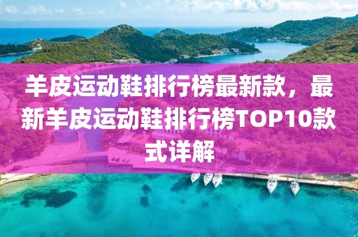 羊皮運動鞋排行榜最新款，最新羊皮運動鞋排行榜TOP10款式詳解