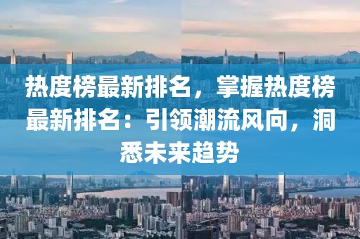 熱度榜最新排名，掌握熱度榜最新排名：引領潮流風向，洞悉未來趨勢