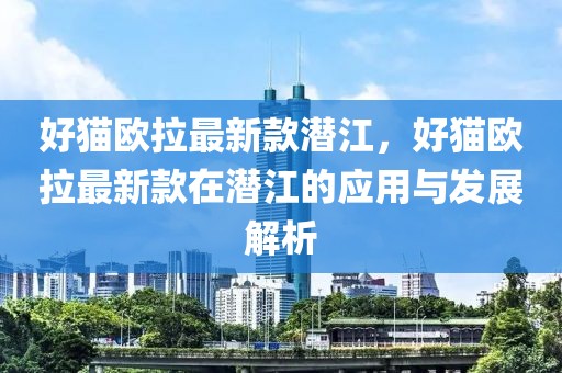 好貓歐拉最新款潛江，好貓歐拉最新款在潛江的應用與發展解析