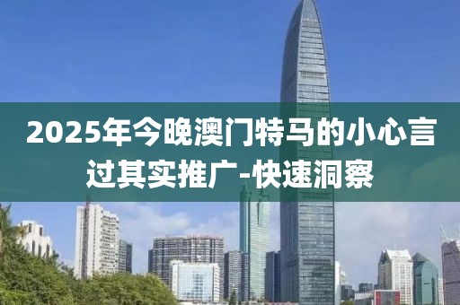 2025年今晚澳門特馬的小心言過其實推廣-快速洞察