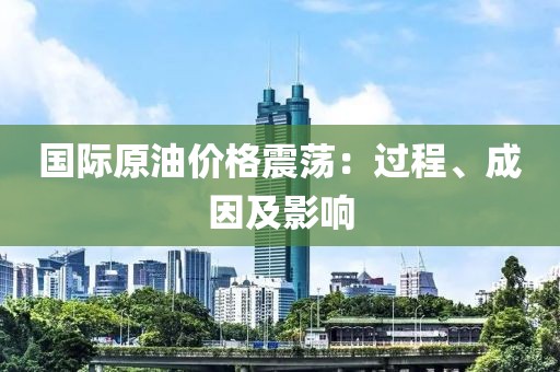 國際原油價格震蕩：過程、成因及影響