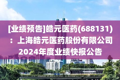[業績預告]皓元醫藥(688131)：上海皓元醫藥股份有限公司2024年度業績快報公告