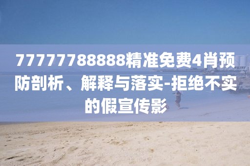 77777788888精準免費4肖預防剖析、解釋與落實-拒絕不實的假宣傳影