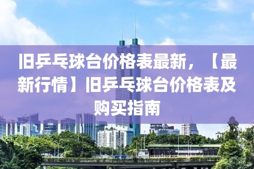 舊乒乓球臺價格表最新，【最新行情】舊乒乓球臺價格表及購買指南