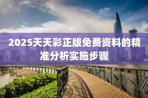 2025天天彩正版免費資料的精準分析實施步驟