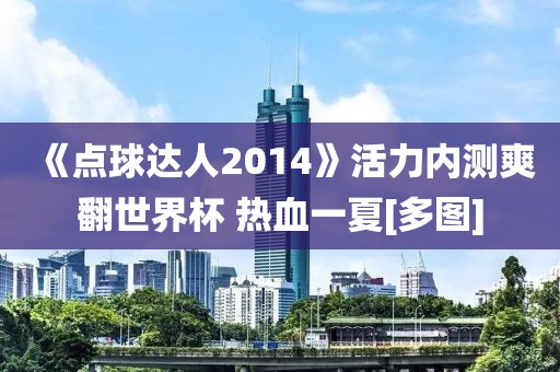 《點球達人2014》活力內測爽翻世界杯 熱血一夏[多圖]