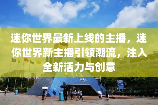 迷你世界最新上線的主播，迷你世界新主播引領潮流，注入全新活力與創意