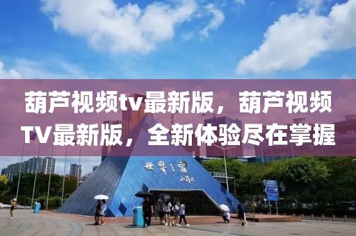 葫蘆視頻tv最新版，葫蘆視頻TV最新版，全新體驗盡在掌握