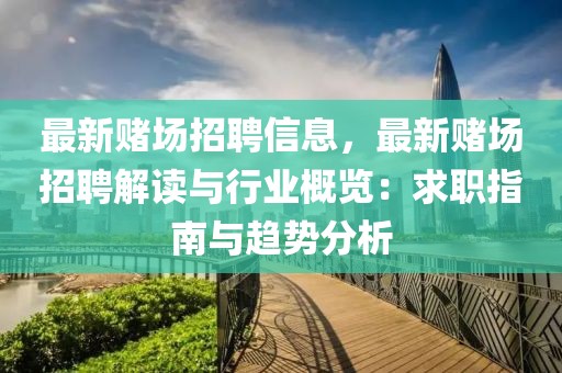 最新賭場招聘信息，最新賭場招聘解讀與行業(yè)概覽：求職指南與趨勢分析