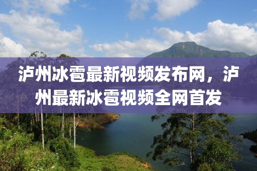 瀘州冰雹最新視頻發布網，瀘州最新冰雹視頻全網首發