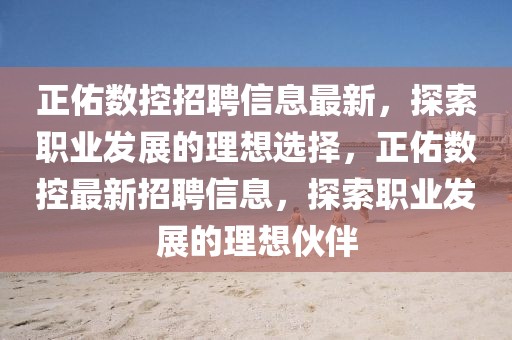 正佑數控招聘信息最新，探索職業發展的理想選擇，正佑數控最新招聘信息，探索職業發展的理想伙伴