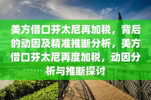 美方借口芬太尼再加稅，背后的動因及精準推斷分析，美方借口芬太尼再度加稅，動因分析與推斷探討