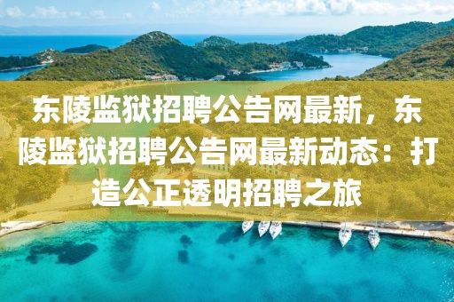 東陵監獄招聘公告網最新，東陵監獄招聘公告網最新動態：打造公正透明招聘之旅