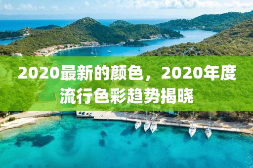 2020最新的顏色，2020年度流行色彩趨勢揭曉