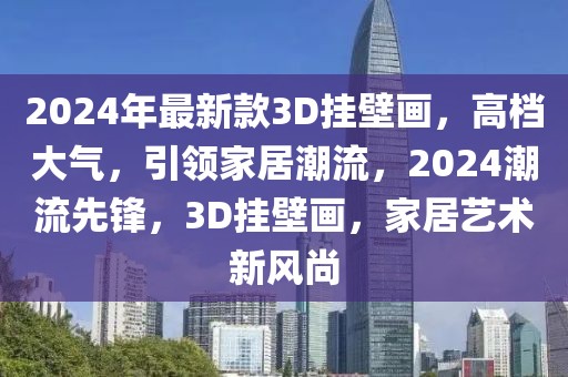 2024年最新款3D掛壁畫，高檔大氣，引領家居潮流，2024潮流先鋒，3D掛壁畫，家居藝術新風尚