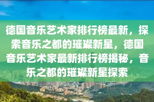 德國音樂藝術家排行榜最新，探索音樂之都的璀璨新星，德國音樂藝術家最新排行榜揭秘，音樂之都的璀璨新星探索