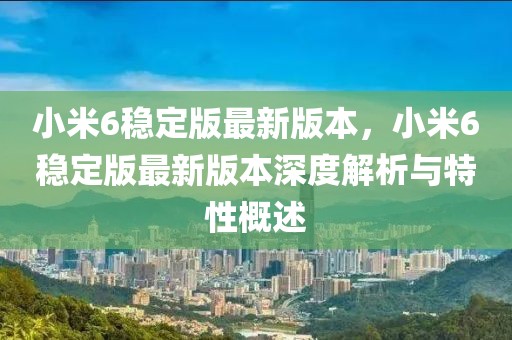 小米6穩定版最新版本，小米6穩定版最新版本深度解析與特性概述