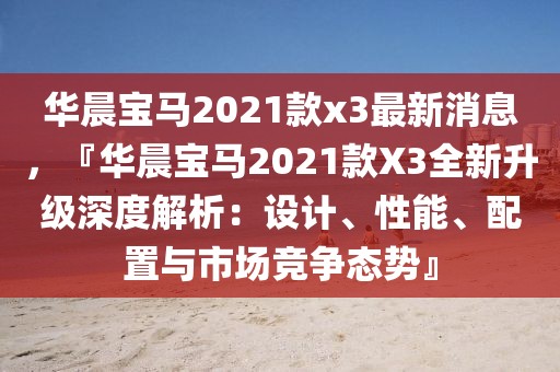華晨寶馬2021款x3最新消息，『華晨寶馬2021款X3全新升級深度解析：設計、性能、配置與市場競爭態勢』