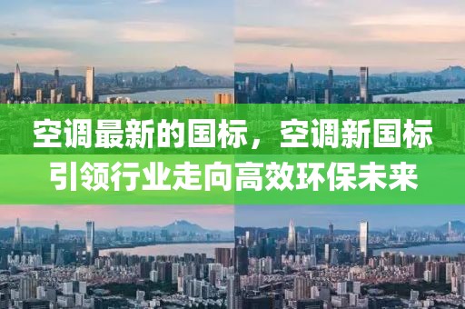 空調(diào)最新的國標(biāo)，空調(diào)新國標(biāo)引領(lǐng)行業(yè)走向高效環(huán)保未來