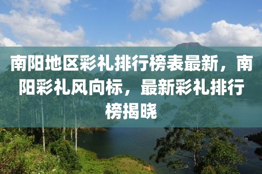 南陽地區彩禮排行榜表最新，南陽彩禮風向標，最新彩禮排行榜揭曉