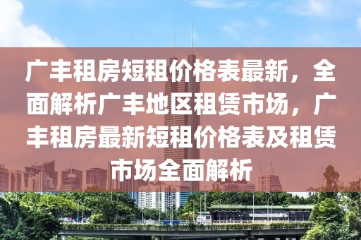 廣豐租房短租價格表最新，全面解析廣豐地區(qū)租賃市場，廣豐租房最新短租價格表及租賃市場全面解析