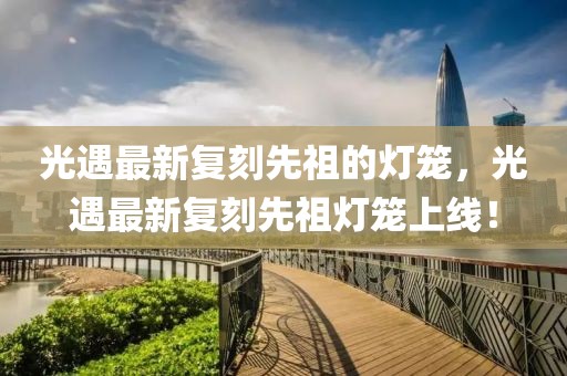 光遇最新復刻先祖的燈籠，光遇最新復刻先祖燈籠上線！
