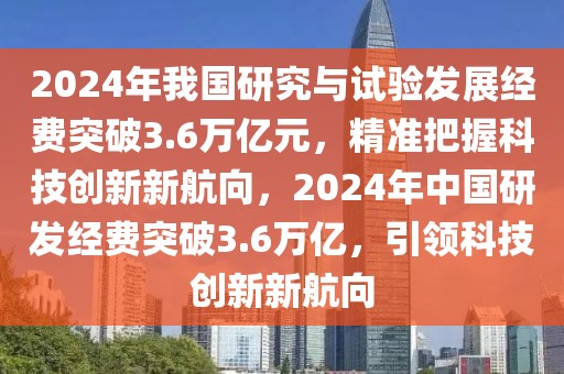2024年我國研究與試驗發展經費突破3.6萬億元，精準把握科技創新新航向，2024年中國研發經費突破3.6萬億，引領科技創新新航向