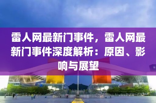 雷人網(wǎng)最新門事件，雷人網(wǎng)最新門事件深度解析：原因、影響與展望