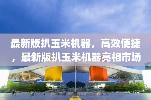 最新版扒玉米機器，高效便捷，最新版扒玉米機器亮相市場