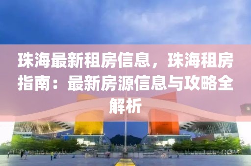 珠海最新租房信息，珠海租房指南：最新房源信息與攻略全解析