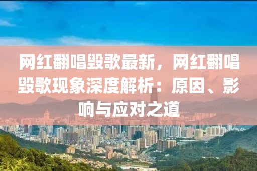 網紅翻唱毀歌最新，網紅翻唱毀歌現象深度解析：原因、影響與應對之道