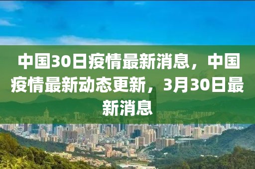 中國30日疫情最新消息，中國疫情最新動態(tài)更新，3月30日最新消息