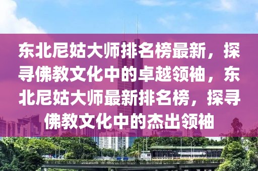 東北尼姑大師排名榜最新，探尋佛教文化中的卓越領(lǐng)袖，東北尼姑大師最新排名榜，探尋佛教文化中的杰出領(lǐng)袖