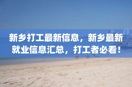 新鄉打工最新信息，新鄉最新就業信息匯總，打工者必看！
