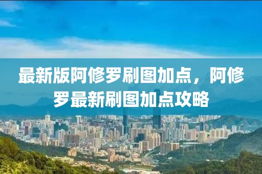 最新版阿修羅刷圖加點(diǎn)，阿修羅最新刷圖加點(diǎn)攻略