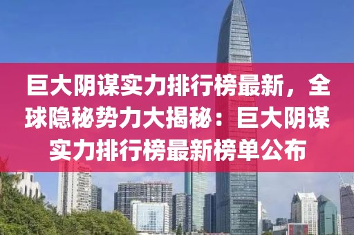 巨大陰謀實力排行榜最新，全球隱秘勢力大揭秘：巨大陰謀實力排行榜最新榜單公布