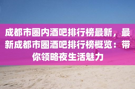 成都市圈內酒吧排行榜最新，最新成都市圈酒吧排行榜概覽：帶你領略夜生活魅力