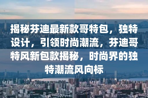 揭秘芬迪最新款哥特包，獨(dú)特設(shè)計(jì)，引領(lǐng)時(shí)尚潮流，芬迪哥特風(fēng)新包款揭秘，時(shí)尚界的獨(dú)特潮流風(fēng)向標(biāo)