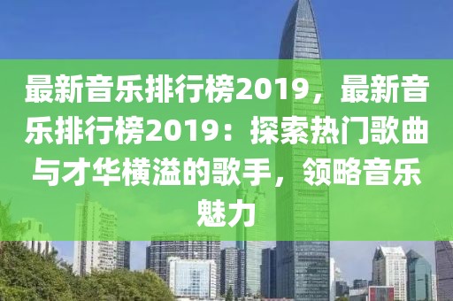 最新音樂排行榜2019，最新音樂排行榜2019：探索熱門歌曲與才華橫溢的歌手，領略音樂魅力