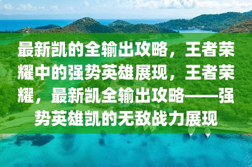 最新凱的全輸出攻略，王者榮耀中的強勢英雄展現(xiàn)，王者榮耀，最新凱全輸出攻略——強勢英雄凱的無敵戰(zhàn)力展現(xiàn)