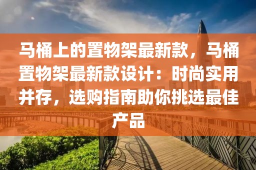 馬桶上的置物架最新款，馬桶置物架最新款設(shè)計(jì)：時(shí)尚實(shí)用并存，選購指南助你挑選最佳產(chǎn)品
