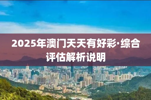 2025年澳門天天有好彩·綜合評(píng)估解析說明