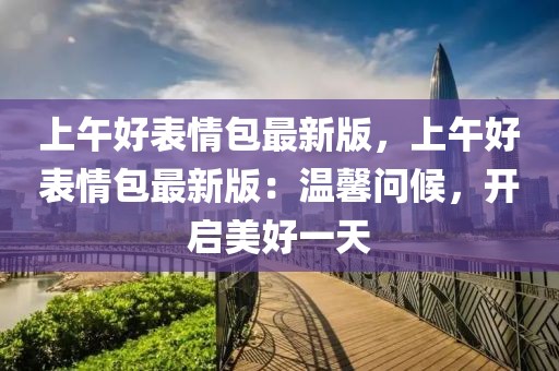 上午好表情包最新版，上午好表情包最新版：溫馨問候，開啟美好一天