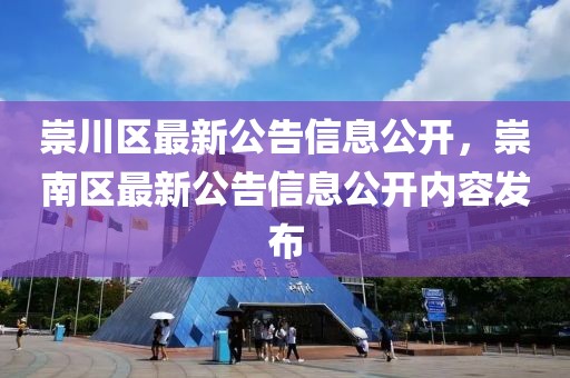崇川區最新公告信息公開，崇南區最新公告信息公開內容發布