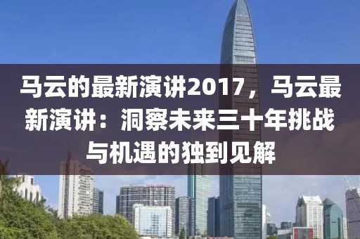 馬云的最新演講2017，馬云最新演講：洞察未來三十年挑戰與機遇的獨到見解
