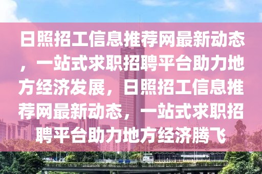 日照招工信息推薦網最新動態，一站式求職招聘平臺助力地方經濟發展，日照招工信息推薦網最新動態，一站式求職招聘平臺助力地方經濟騰飛