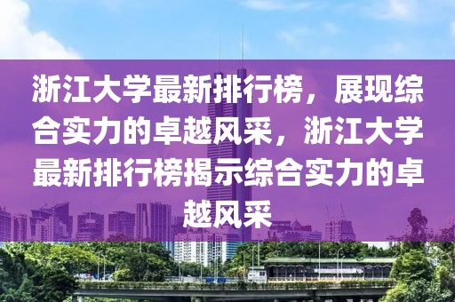 浙江大學最新排行榜，展現(xiàn)綜合實力的卓越風采，浙江大學最新排行榜揭示綜合實力的卓越風采
