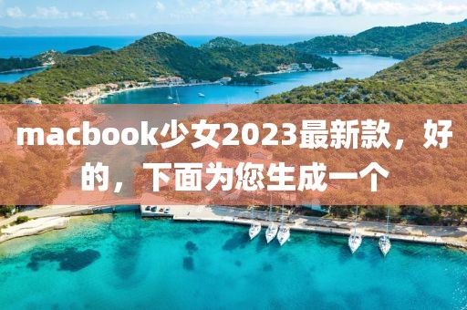 macbook少女2023最新款，好的，下面為您生成一個