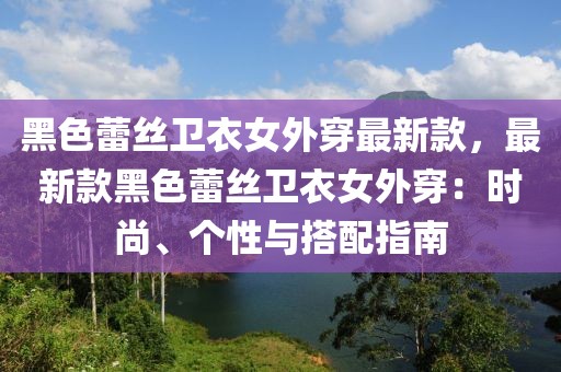 黑色蕾絲衛(wèi)衣女外穿最新款，最新款黑色蕾絲衛(wèi)衣女外穿：時尚、個性與搭配指南